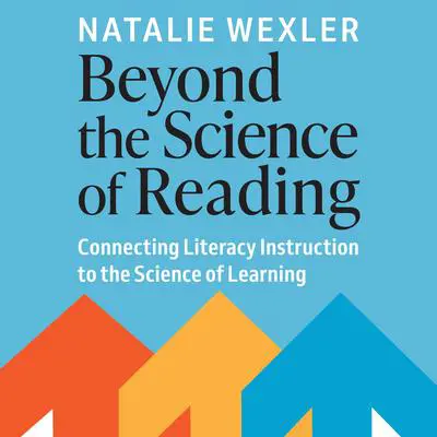 Beyond the Science of Reading: Connecting Literacy Instruction to the Science of Learning Audibook, by Natalie Wexler