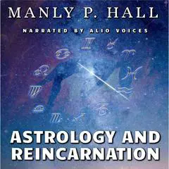 Astrology and Reincarnation: Revealing Past Lives and Beyond with the Science of Horoscopes Audibook, by Manly P. Hall