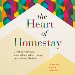 The Heart of Homestay: Creating Meaningful Connections When Hosting International Students Audibook, by Jennifer Robin Wilson