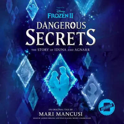 Frozen 2: Dangerous Secrets: The Story of Iduna and Agnarr Audibook, by Mari Mancusi