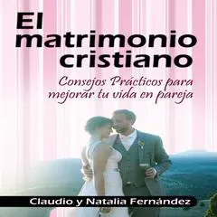 El Matrimonio Cristiano: Consejos Prácticos para Vivir en Pareja Audibook, by Claudio Fernández
