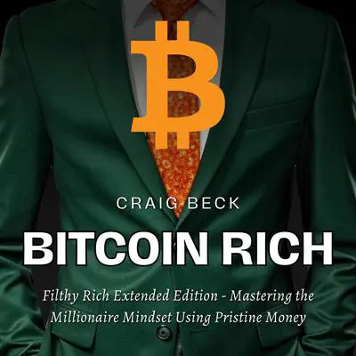 Bitcoin Rich: Filthy Rich Extended Edition - Mastering the Millionaire Mindset Using Pristine Money Audibook, by Craig Beck