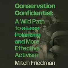 Conservation Confidential: A Wild Path to a Less Polarizing and More Effective Activism Audibook, by Mitch Friedman