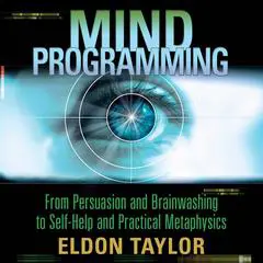 Mind Programming: From Persuasion and Brainwashing, to Self-Help and Practical Metaphysics Audibook, by Eldon Taylor
