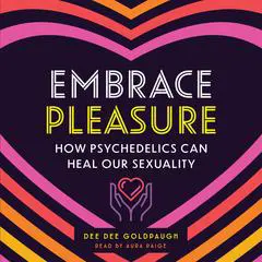 Embrace Pleasure: How Psychedelics Can Heal Our Sexuality Audibook, by Dee Dee Goldpaugh