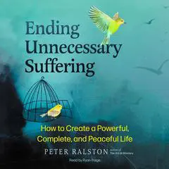 Ending Unnecessary Suffering: How to Create a Powerful, Complete, and Peaceful Life Audibook, by Peter Ralston
