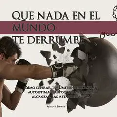 Que Nada En El Mundo Te Derrumbe: Cómo superar tus límites, desarrollar autoestima y autoconfianza para alcanzar las metas de tu vida Audibook, by August Bennett