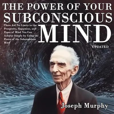 The Power of Your Subconscious Mind: There Are No Limits to the Prosperity, Happiness, and Peace of Mind You Can Achieve Simply by Using the Power of the Subconscious Mind, Updated Audibook, by Joseph Murphy