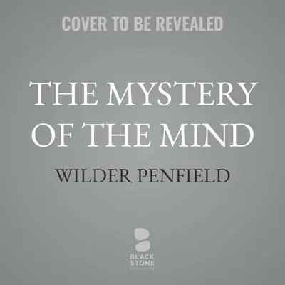 The Mystery of the Mind: A Critical Study of Consciousness and the Human Brain Audibook, by Wilder Penfield