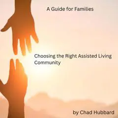 Choosing the Right Assisted Living Community: A Guide for Families Audibook, by Chad Hubbard