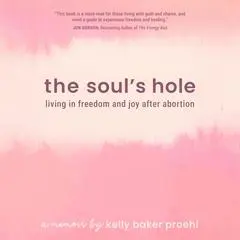 The Soul’s Hole: Living in Freedom and Joy After Abortion Audibook, by Kelly Proehl