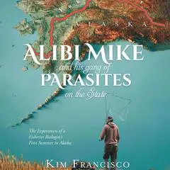 Alibi Mike and His Gang of Parasites on the State: The Experiences of a Fisheries Biologist's First Summer in Alaska Audibook, by Kim Francisco