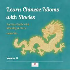 Learn Chinese Idioms with Stories: Volume 3: An Easy Guide with Meaning & Story Audibook, by Letitia Wu