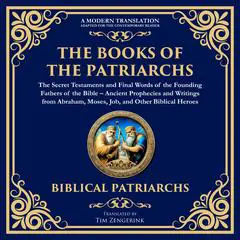 The Books of the Patriarchs – The Secret Testaments and Final Words of the Founding Fathers of the Bible: Ancient Prophecies and Writings from Abraham, Moses, Job, and Other Biblical Heroes – A Modern Translation – Adapted for the Contemporary Reader Audibook, by Tim Zengerink