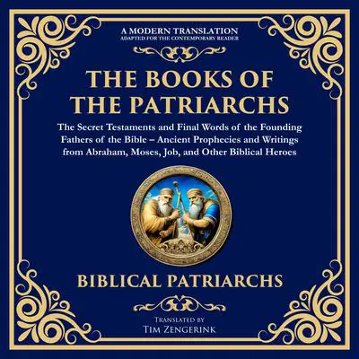 The Books of the Patriarchs – The Secret Testaments and Final Words of the Founding Fathers of the Bible: Ancient Prophecies and Writings from Abraham, Moses, Job, and Other Biblical Heroes – A Modern Translation – Adapted for the Contemporary Reader Audibook, by Tim Zengerink