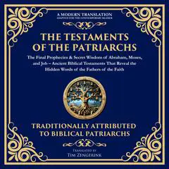 The Testaments of the Patriarchs: The Final Prophecies & Secret Wisdom of Abraham, Moses, and Job: Ancient Biblical Testaments That Reveal the Hidden Words of the Fathers of the Faith Audibook, by Tim Zengerink