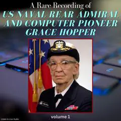 A Rare Recording of US Naval Rear Admiral and Computer Pioneer Grace Hopper, Volume 1 Audibook, by Grace Hopper