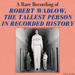 A Rare Recording of Robert Wadlow, The Tallest Person In Recorded History Audibook, by Robert Wadlow
